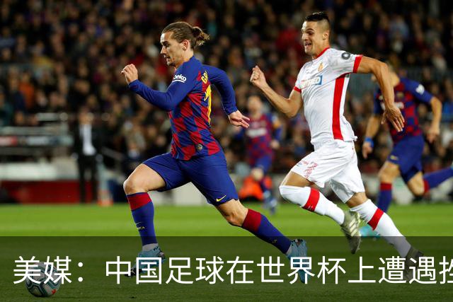 美媒：中国足球在世界杯上遭遇挫折 但希望正在重新燃起